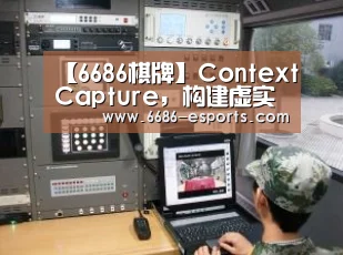【6686棋牌】ContextCapture,构建虚实交互的模型世界(图1) 6686直播