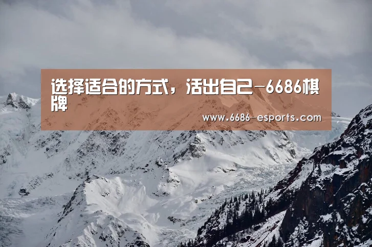 选择适合的方式,活出自己-6686棋牌(图1) 6686游戏