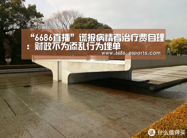 “6686直播”谎报病情者治疗费自理:财政不为添乱行为埋单(图1) 6686直播