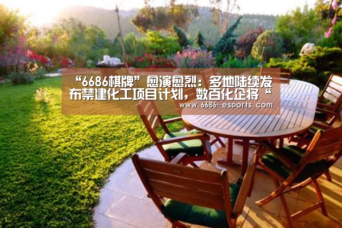 “6686棋牌”愈演愈烈:多地陆续发布禁建化工项目计划,数百化企将“关改搬转”(图1) 6686棋牌