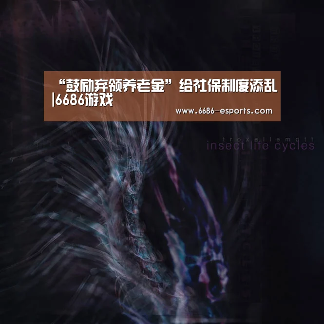 “鼓励弃领养老金”给社保制度添乱|6686游戏(图1) 6686直播
