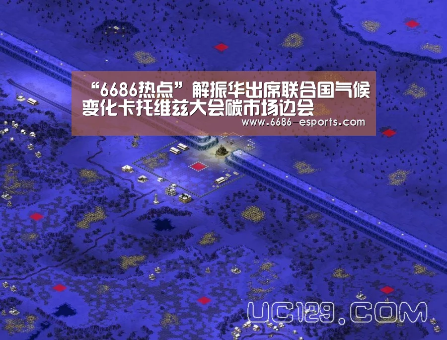 “6686热点”解振华出席联合国气候变化卡托维兹大会碳市场边会(图1) 6686游戏
