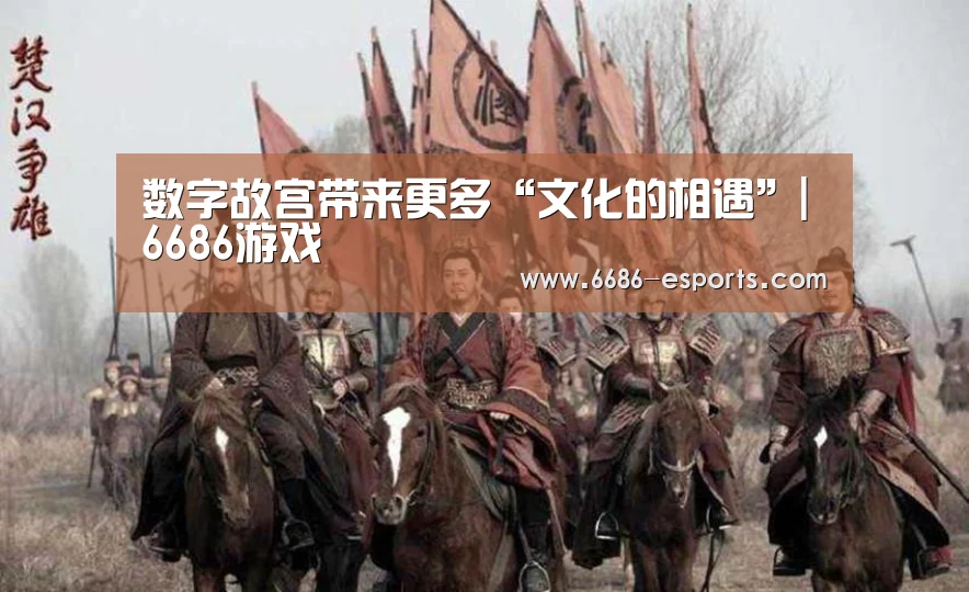 数字故宫带来更多“文化的相遇”|6686游戏(图1) 6686直播