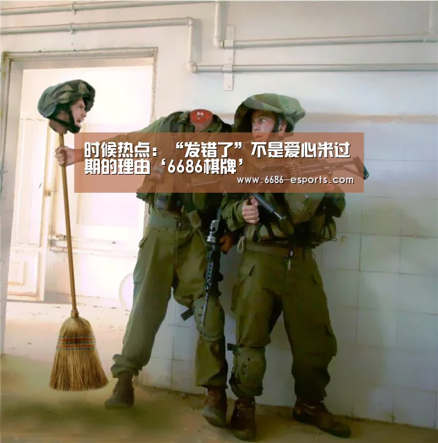 时候热点:“发错了”不是爱心米过期的理由‘6686棋牌’(图1) 6686游戏