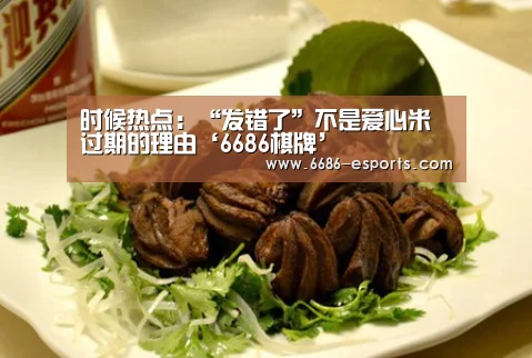 时候热点:“发错了”不是爱心米过期的理由‘6686棋牌’(图3) 6686棋牌