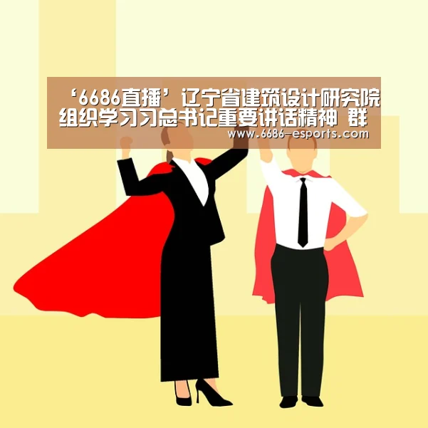 ‘6686直播’辽宁省建筑设计研究院组织学习习总书记重要讲话精神 群策群力推进设计院发展(图4) 6686直播