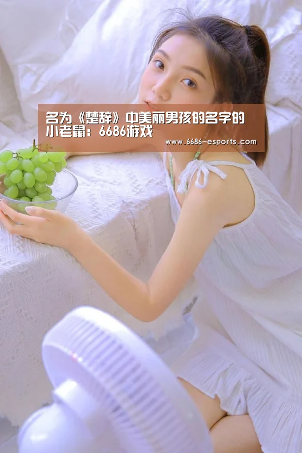 名为《楚辞》中美丽男孩的名字的小老鼠:6686游戏(图1) 6686直播