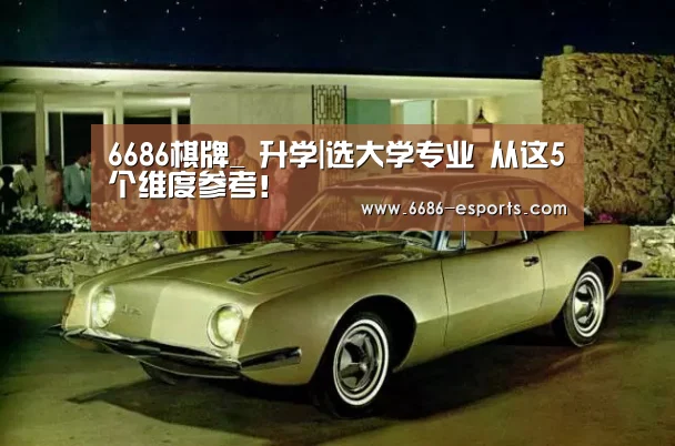 6686棋牌_
升学|选大学专业 从这5个维度参考!(图3) 6686棋牌