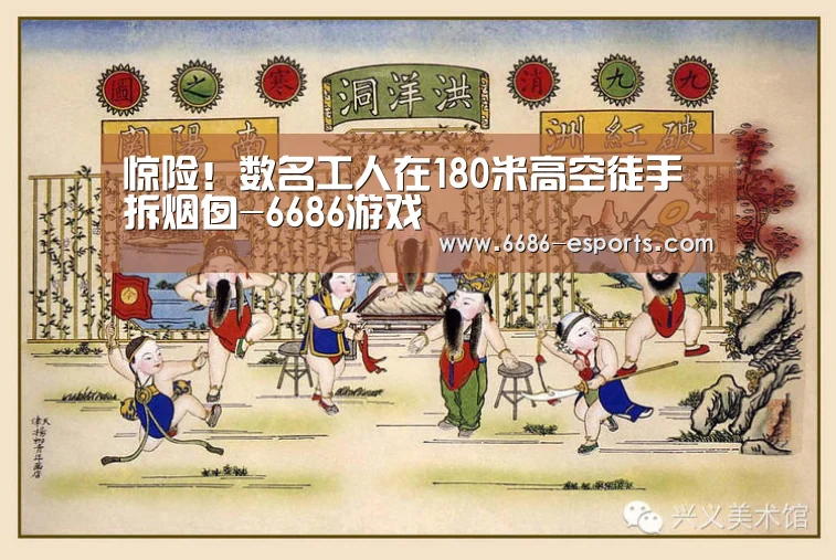 惊险!数名工人在180米高空徒手拆烟囱-6686游戏(图2) 6686直播