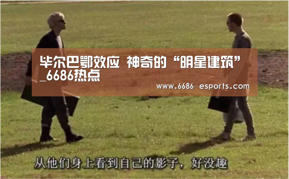 毕尔巴鄂效应 神奇的“明星建筑”_6686热点(图4) 6686直播