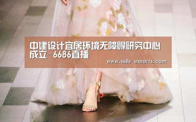 中建设计宜居环境无障碍研究中心成立-6686直播(图4) 6686热点