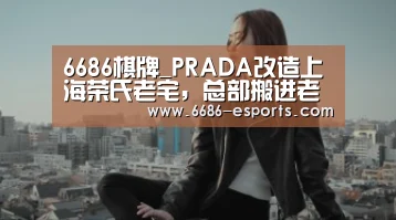 6686棋牌_PRADA改造上海荣氏老宅,总部搬进老洋房?(图1) 6686直播