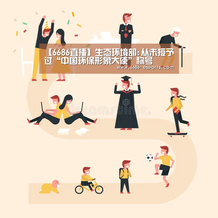 【6686直播】生态环境部:从未授予过“中国环保形象大使”称号(图3) 6686热点