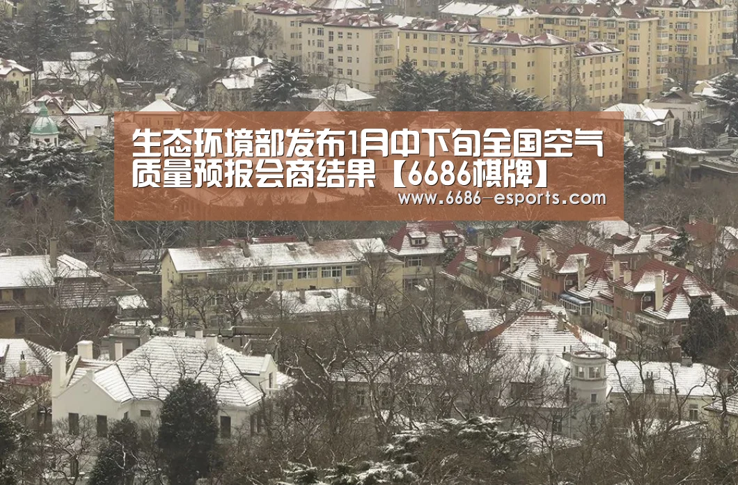 生态环境部发布1月中下旬全国空气质量预报会商结果【6686棋牌】(图1) 6686热点